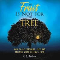 bokomslag The Fruit Is Not for the Tree: How to Be Forgiving, Free and Fruitful When Offenses Come