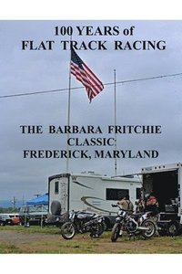 bokomslag 100 Years of Flat Track Racing: The Barbara Fritchie Classic Frederick Maryland