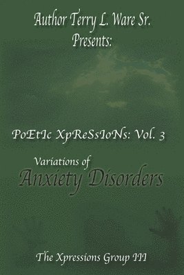 bokomslag Author Terry L. Ware Sr. Presents: PoEtIc XpReSsIoNs: Vol 3, Variations of Anxiety Disorders
