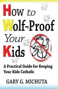bokomslag How to Wolf-proof Your Kids: A Practical Guide For Keeping Your Kids Catholic