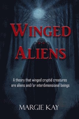 bokomslag Winged Aliens: A theory that that winged cryptid creatures are aliens and/or interdimensional beings