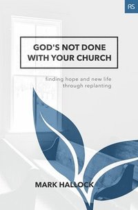 bokomslag God's Not Done with Your Church: Finding Hope and New Life through Replanting