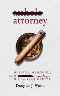 bokomslag Asshole Attorney: Musings, Memories, and Missteps in a 40 Year Career