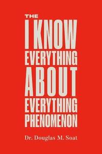 bokomslag The I Know Everything About Everything Phenomenon: How Success in Business or Professions Can Create Problems and What to Do About Them