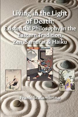 Frank Scalambrino - Living in the Light of Death: Existential Philosophy in the Eastern Tradition, Zen, Samurai & Haiku, Häftad