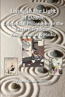 Living in the Light of Death: Existential Philosophy in the Eastern Tradition, Zen, Samurai & Haiku 1