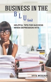 bokomslag Business in the Blue: Helpful Tips To Stay Successful When Depression Hits