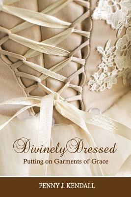 Penny J. Kendall - Divinely Dressed: Putting on Garments of Grace, Häftad