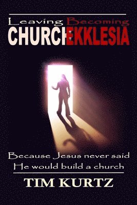 Leaving Church Becoming Ekklesia: Because Jesus never said He would build a church 1