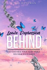 bokomslag Leave Depression Behind: Let God Heal Your Heart While You Heal Your Habits