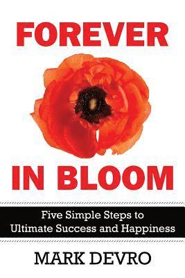 Mark Devro - Forever in Bloom: Five Simple Steps to Ultimate Success and Happiness, Häftad