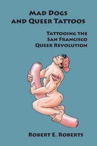 bokomslag Mad Dogs And Queer Tattoos: Tattooing the San Francisco Queer Revolution