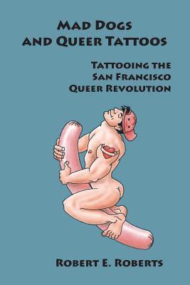 bokomslag Mad Dogs And Queer Tattoos: Tattooing the San Francisco Queer Revolution