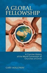 bokomslag A Global Fellowship: A Concise History of the World Convention of Churches of Christ