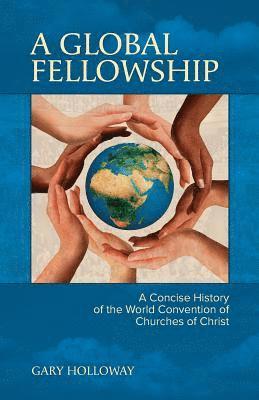 A Global Fellowship: A Concise History of the World Convention of Churches of Christ 1