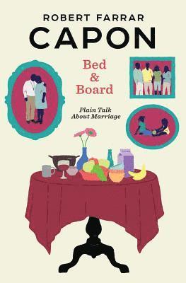 Robert Farrar Capon - Bed and Board: Plain Talk About Marriage, Häftad