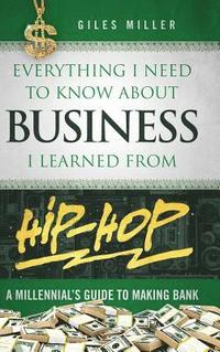 bokomslag Everything I Need to Know About Business I Learned from Hip-Hop: A Millennial's Guide to Making Bank