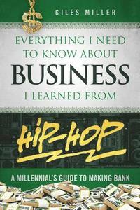 bokomslag Everything I Need to Know about Business I Learned from Hip-Hop: A Millennial's Guide to Making Bank