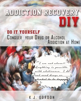 K. J. Gordon - Addiction Recovery DIY: Do it Yourself - Conquer Your Drug or Alcohol Addiction at Home, Häftad