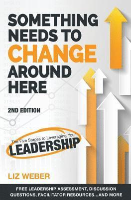 Something Needs to Change Around Here: The Five Stages to Leveraging Your Leadership 1