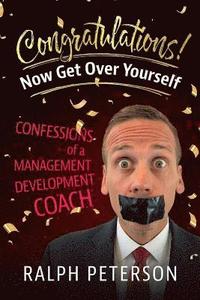 bokomslag Congratulations! Now Get Over Yourself: Confessions of a Management Development Coach
