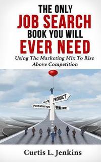 bokomslag The Only Job Search Book You Will Ever Need: Using the Marketing Mix to Rise Above Competition