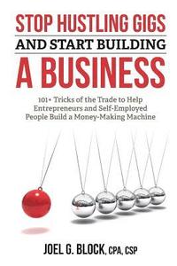 bokomslag Stop Hustling Gigs and Start Building a Business: 101+ Tricks of the Trade to Help Entrepreneurs and Self-Employed People Build a Money-Making Machine