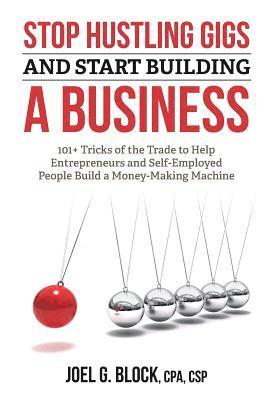 bokomslag Stop Hustling Gigs and Start Building a Business: 101+ Tricks of the Trade to Help Entrepreneurs and Self-Employed People Build a Money-Making Machine