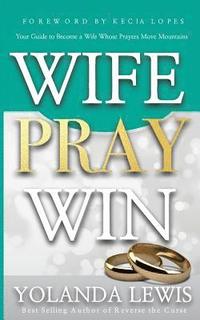 bokomslag Wife. Pray. Win.: Your Guide to Become a Wife Whose Prayers Move Mountains