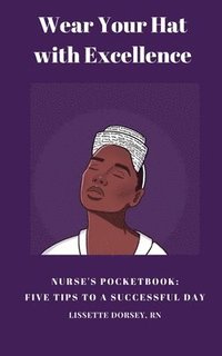 bokomslag Wear Your Hat with Excellence: Nurse's Pocketbook: Five Tips for a Successful Day