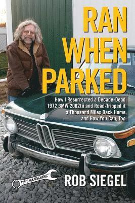 Ran When Parked: How I Resurrected a Decade-Dead 1972 BMW 2002tii and Road-Tripped it a Thousand Miles Back Home, and How You Can, Too 1