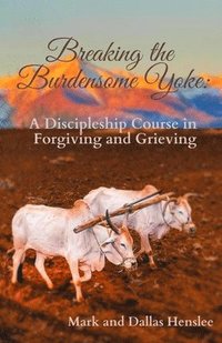 bokomslag Breaking the Burdensome Yoke: A Discipleship Course in Forgiving and Grieving