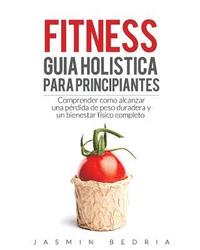 bokomslag Fitness Guia Holistica para Principiantes: Comprender Como Alcanzar una Perdida de Peso Duradera y un Bienestar Fisico Completo