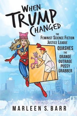 When Trump Changed: The Feminist Science Fiction Justice League Quashes the Orange Outrage Pussy Grabber 1