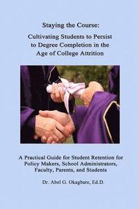 bokomslag Staying the Course: Cultivating Students to Persist to Degree Completion in the Age of College Attrition: A Practical Guide for Student Re
