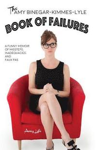 bokomslag The Amy Binegar-Kimmes-Lyle Book of Failures: A funny memoir of missteps, inadequacies, and faux pas