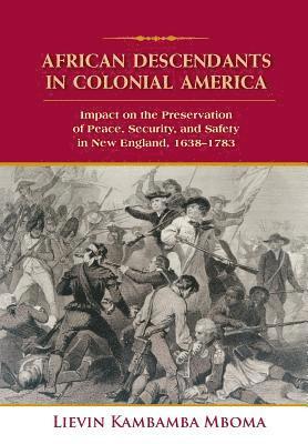 African Descendants in Colonial America: Impact on the Preservation of Peace, Security, and Safety in New England: 1638-1783 1