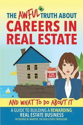 bokomslag The Awful Truth About Careers in Real Estate and What To Do About It: A Guide To Building a Rewarding Real Estate Business