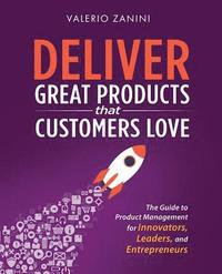 bokomslag Deliver Great Products That Customers Love: The Guide to Product Management for Innovators, Leaders, and Entrepreneurs