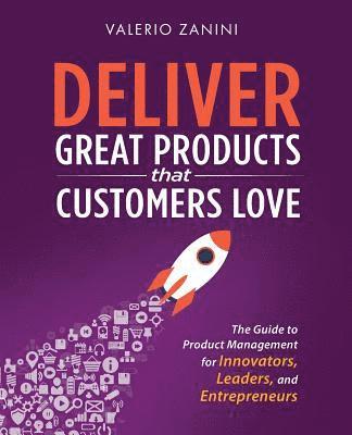 Deliver Great Products That Customers Love: The Guide to Product Management for Innovators, Leaders, and Entrepreneurs 1