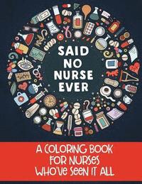 bokomslag Said No Nurse Ever: A Coloring Book For Nurses Who've Seen It All