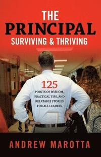 bokomslag The Principal, Surviving & Thriving: 125 Points of Wisdom, Practical Tips, and Relatable Stories For All Leaders