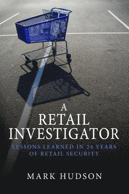 Mark Hudson - A Retail Investigator: Lessons learned in 24 years of retail security, Häftad