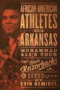 bokomslag African-American Athletes in Arkansas: Muhammad Ali's Tour, Black Razorbacks & Other Forgotten Stories