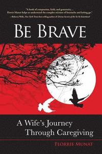 bokomslag Be Brave: A Wife's Journey Through Caregiving