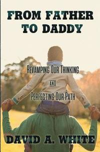 bokomslag From Father to Daddy: Revamping Our Thinking & Perfecting Our Path