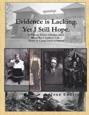 Evidence is Lacking. Yet I Still Hope.: A Primary Source Glimpse into a World War I Soldier's Life...Home to Camp Lewis to France 1