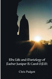 bokomslag The Life and Mariology of Father Juniper B. Carol, O.F.M.