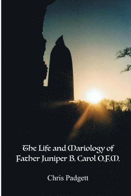 bokomslag The Life and Mariology of Father Juniper B. Carol, O.F.M.