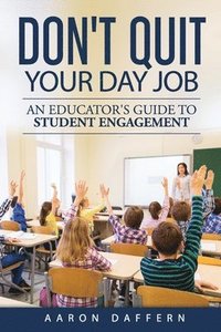 bokomslag Don't Quit Your Day Job: An Educator's Guide to Student Engagement